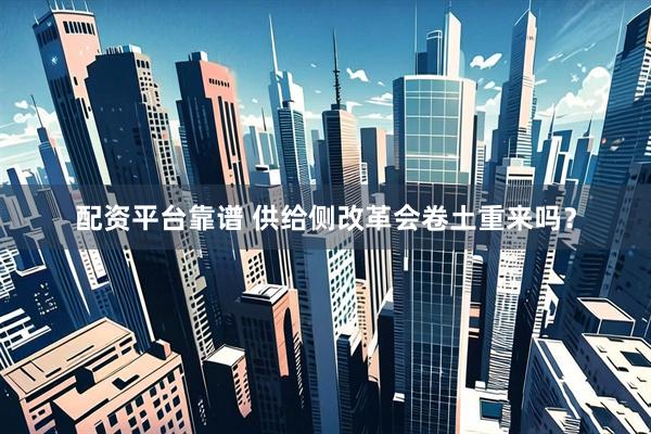 配资平台靠谱 供给侧改革会卷土重来吗？