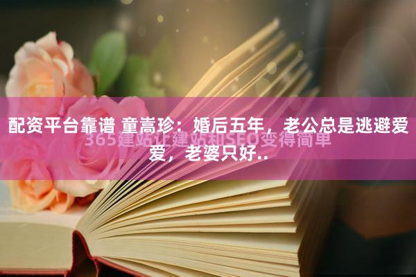 配资平台靠谱 童嵩珍：婚后五年，老公总是逃避爱爱，老婆只好..