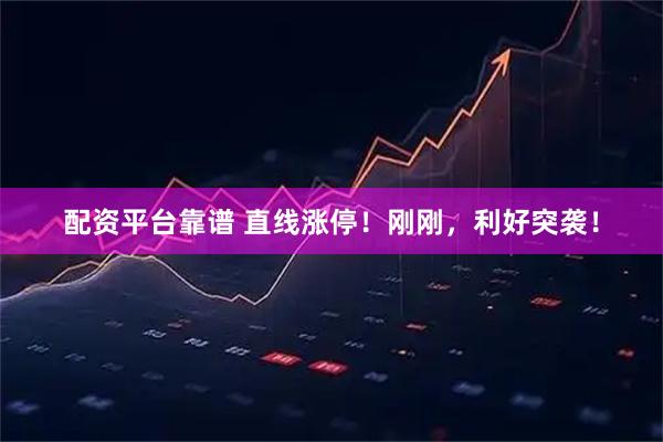 配资平台靠谱 直线涨停！刚刚，利好突袭！