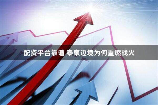 配资平台靠谱 泰柬边境为何重燃战火