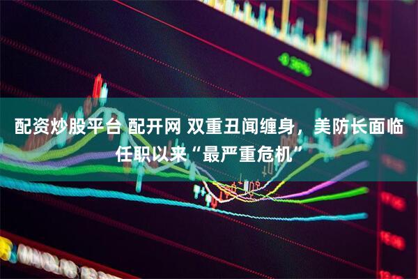 配资炒股平台 配开网 双重丑闻缠身，美防长面临任职以来“最严重危机”