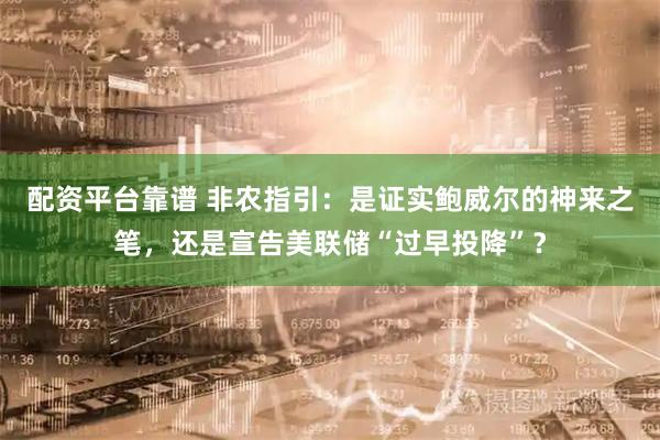 配资平台靠谱 非农指引：是证实鲍威尔的神来之笔，还是宣告美联储“过早投降”？