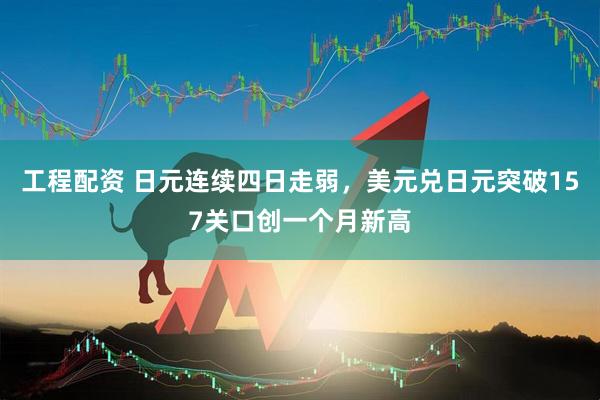 工程配资 日元连续四日走弱，美元兑日元突破157关口创一个月新高